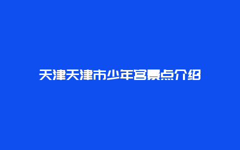 天津天津市少年宫景点介绍