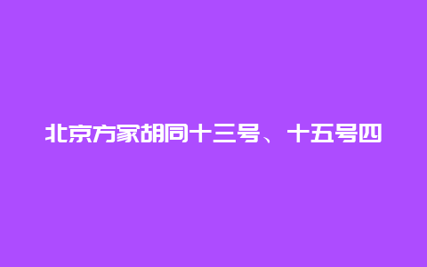 北京方家胡同十三号、十五号四合院景点介绍