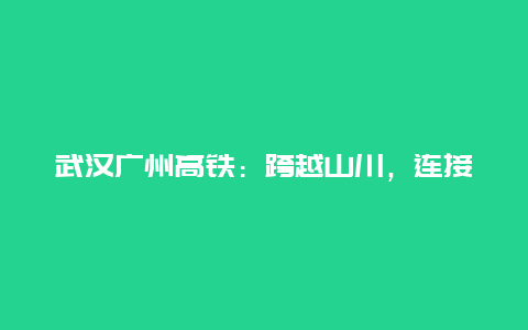 武汉广州高铁：跨越山川，连接两地繁荣