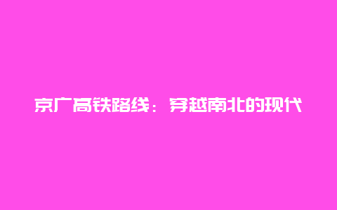 京广高铁路线：穿越南北的现代化交通枢纽