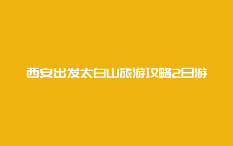 西安出发太白山旅游攻略2日游？冬季西安周边2-3天短途旅游？