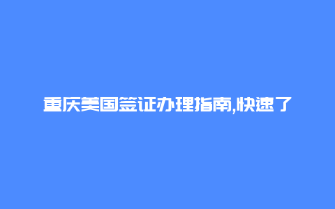 重庆美国签证办理指南,快速了解申请流程和所需材料