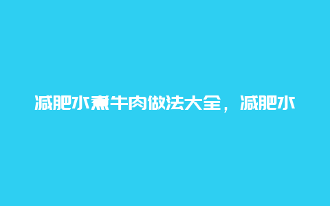 减肥水煮牛肉做法大全，减肥水煮牛肉做法大全图解