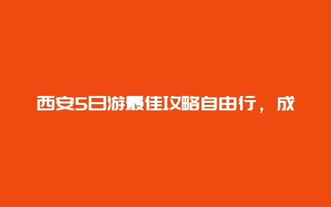 西安5日游最佳攻略自由行，成都去西安2天时间该怎么安排？