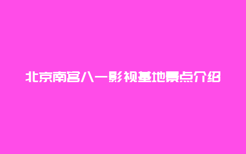 北京南宫八一影视基地景点介绍