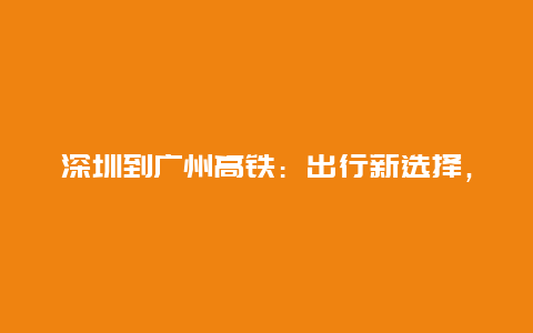 深圳到广州高铁：出行新选择，城市间的快速通道