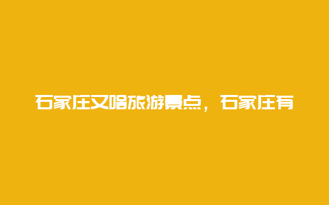 石家庄又啥旅游景点，石家庄有什么景点?