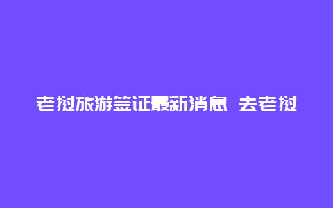 老挝旅游签证最新消息 去老挝怎么办签证？