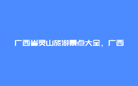 广西省灵山旅游景点大全，广西灵山十大旅游景点大全