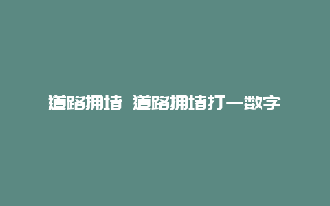 道路拥堵 道路拥堵打一数字