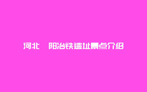 河北綦阳冶铁遗址景点介绍