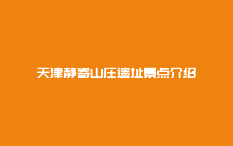 天津静寄山庄遗址景点介绍