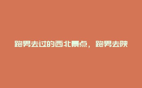 跑男去过的西北景点，跑男去陕北是什么地方