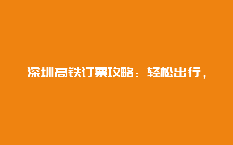 深圳高铁订票攻略：轻松出行，一步到位