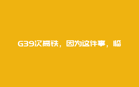 G39次高铁，因为这件事，临停1分钟！