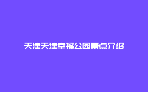 天津天津幸福公园景点介绍