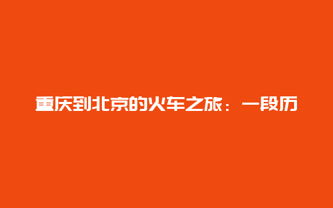 重庆到北京的火车之旅：一段历史的见证与文化的旅程