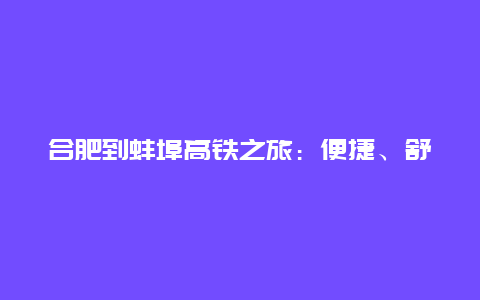 合肥到蚌埠高铁之旅：便捷、舒适与美景的完美结合