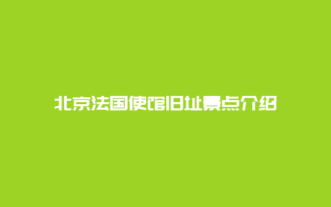 北京法国使馆旧址景点介绍