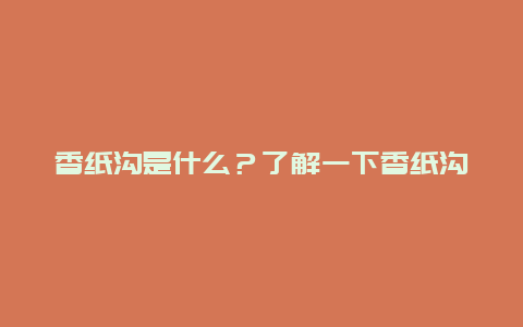 香纸沟是什么？了解一下香纸沟的来历和用途