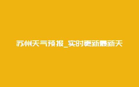 苏州天气预报_实时更新最新天气信息