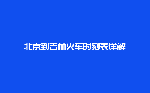 北京到吉林火车时刻表详解