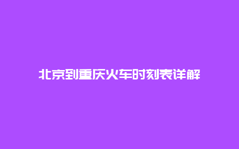 北京到重庆火车时刻表详解