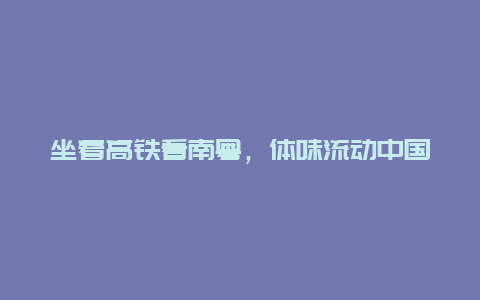 坐着高铁看南粤，体味流动中国的活力与生机