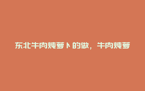 东北牛肉炖萝卜的做，牛肉炖萝卜的东北做法