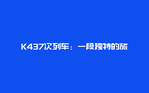 K437次列车：一段独特的旅程