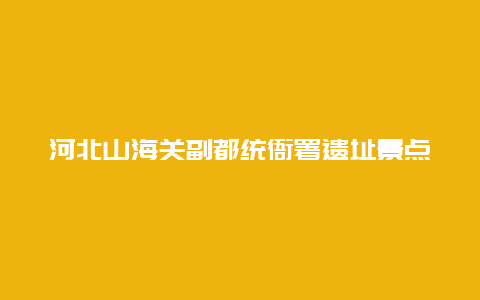 河北山海关副都统衙署遗址景点介绍