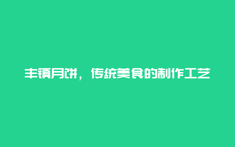 丰镇月饼，传统美食的制作工艺和口味特点