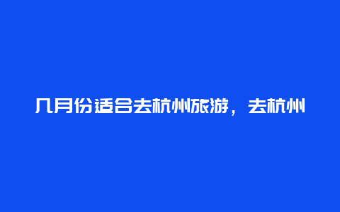 几月份适合去杭州旅游，去杭州旅游什么季节比较好？