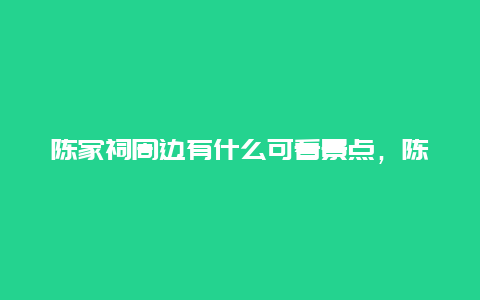 陈家祠周边有什么可看景点，陈家祠附近有什么景点