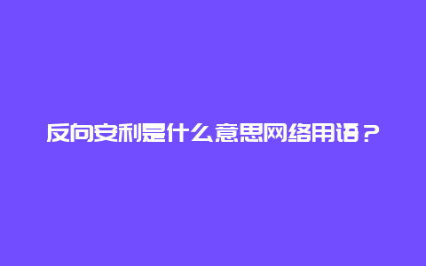 反向安利是什么意思网络用语？安利6000的销售额反利多少？