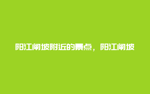 阳江闸坡附近的景点，阳江闸坡一日游攻略