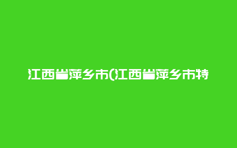 江西省萍乡市(江西省萍乡市特产