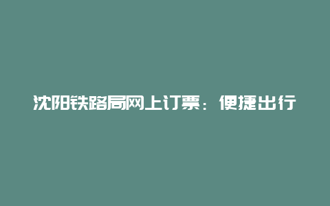 沈阳铁路局网上订票：便捷出行的新选择