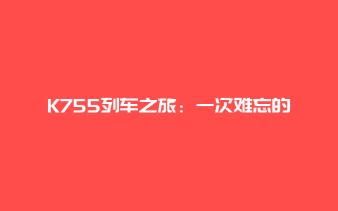 K755列车之旅：一次难忘的旅程