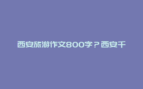 西安旅游作文800字？西安千年古都宣传语？