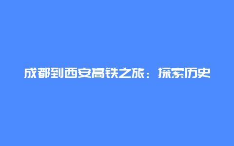 成都到西安高铁之旅：探索历史文化与现代交通的完美结合