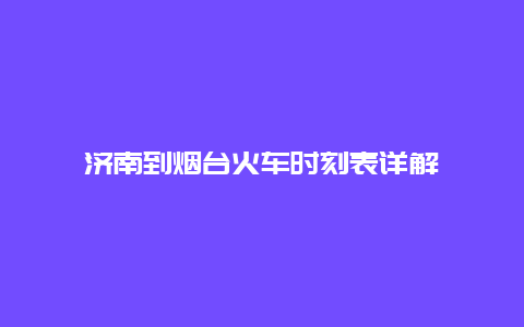 济南到烟台火车时刻表详解