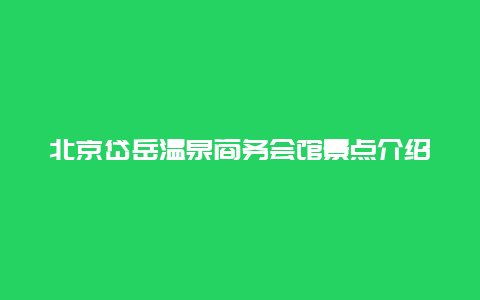 北京岱岳温泉商务会馆景点介绍