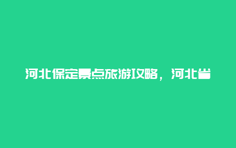 河北保定景点旅游攻略，河北省保定旅游攻略