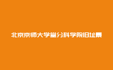 北京京师大学堂分科学院旧址景点介绍