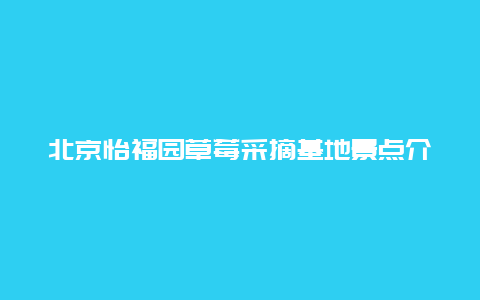 北京怡福园草莓采摘基地景点介绍