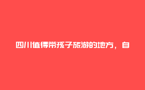 四川值得带孩子旅游的地方，自驾游带5岁孩子去哪合适？