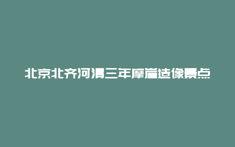 北京北齐河清三年摩崖造像景点介绍