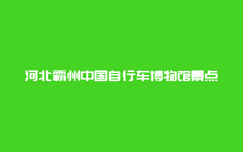 河北霸州中国自行车博物馆景点介绍