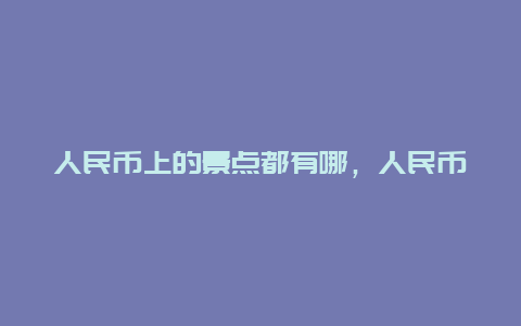 人民币上的景点都有哪，人民币上有哪些景点